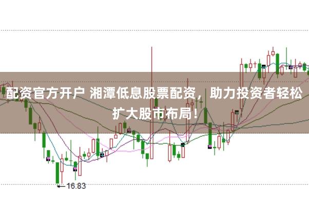 配资官方开户 湘潭低息股票配资,助力投资者轻松扩大股市布局!