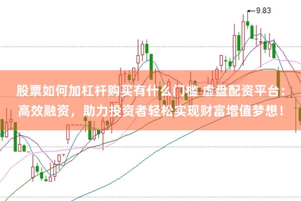 股票如何加杠杆购买有什么门槛 虚盘配资平台：高效融资，助力投资者轻松实现财富增值梦想！