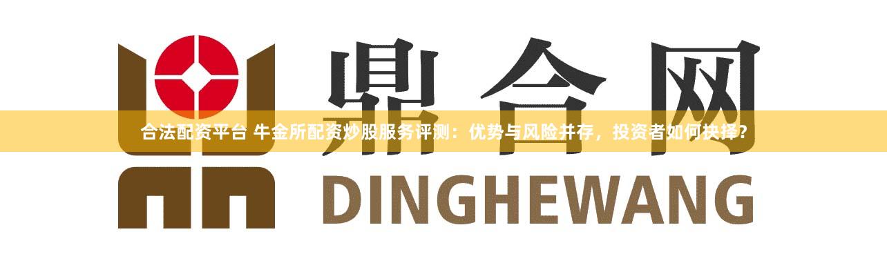 合法配资平台 牛金所配资炒股服务评测:优势与风险并存,投资者如何抉择?