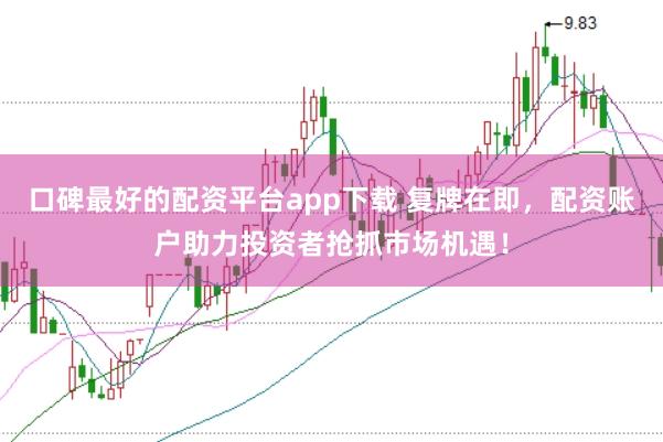 口碑最好的配资平台app下载 复牌在即，配资账户助力投资者抢抓市场机遇！