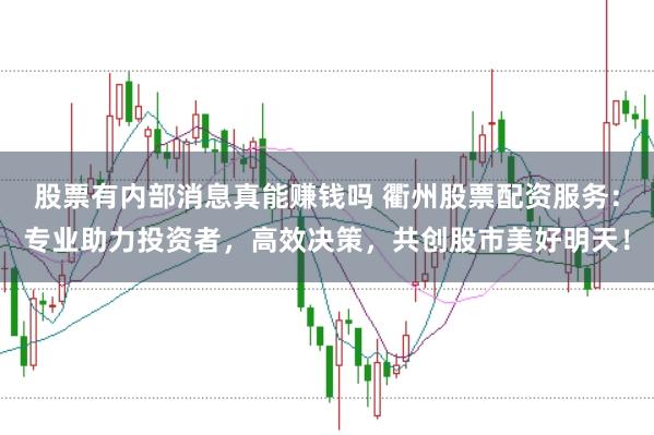 股票有内部消息真能赚钱吗 衢州股票配资服务：专业助力投资者，高效决策，共创股市美好明天！
