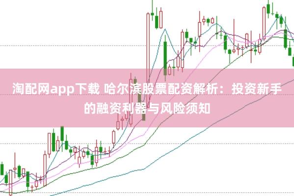 淘配网app下载 哈尔滨股票配资解析：投资新手的融资利器与风险须知