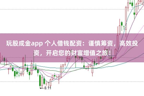 玩股成金app 个人借钱配资：谨慎筹资，高效投资，开启您的财富增值之旅！