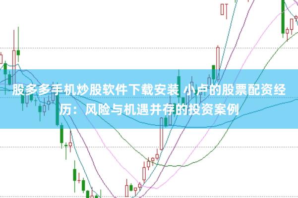 股多多手机炒股软件下载安装 小卢的股票配资经历：风险与机遇并存的投资案例