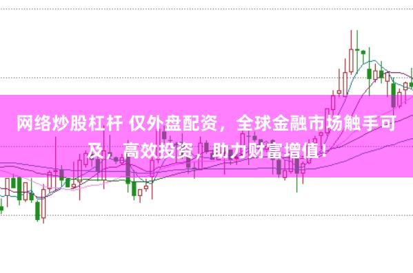 网络炒股杠杆 仅外盘配资，全球金融市场触手可及，高效投资，助力财富增值！