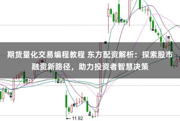 期货量化交易编程教程 东方配资解析：探索股市融资新路径，助力投资者智慧决策