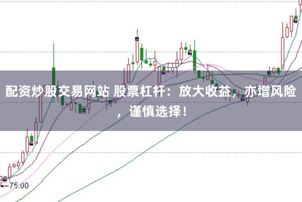 配资炒股交易网站 股票杠杆:放大收益,亦增风险,谨慎选择!