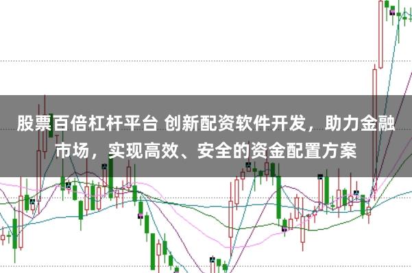 股票百倍杠杆平台 创新配资软件开发，助力金融市场，实现高效、安全的资金配置方案
