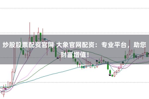 炒股股票配资官网 大象官网配资:专业平台,助您财富增值!