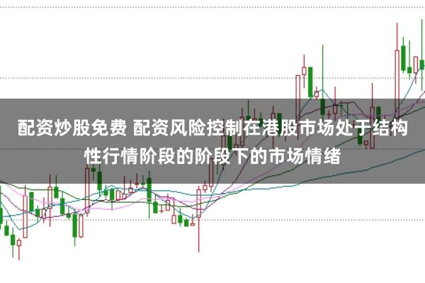 配资炒股免费 配资风险控制在港股市场处于结构性行情阶段的阶段下的市场情绪