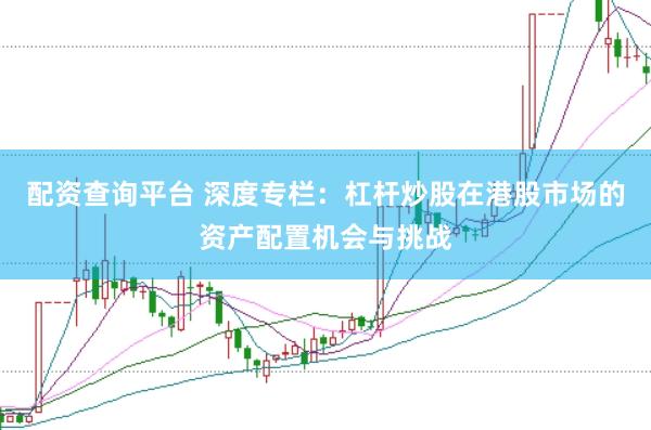 配资查询平台 深度专栏：杠杆炒股在港股市场的资产配置机会与挑战