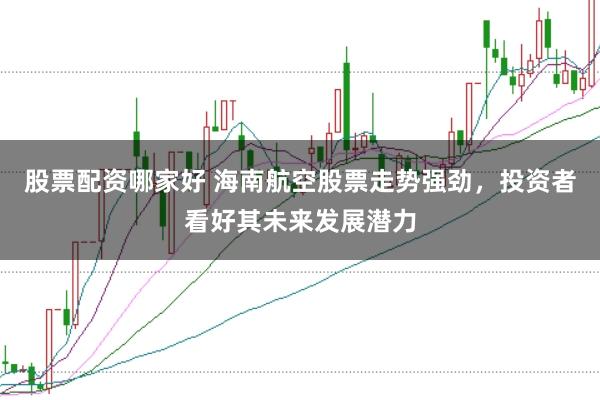 股票配资哪家好 海南航空股票走势强劲，投资者看好其未来发展潜力