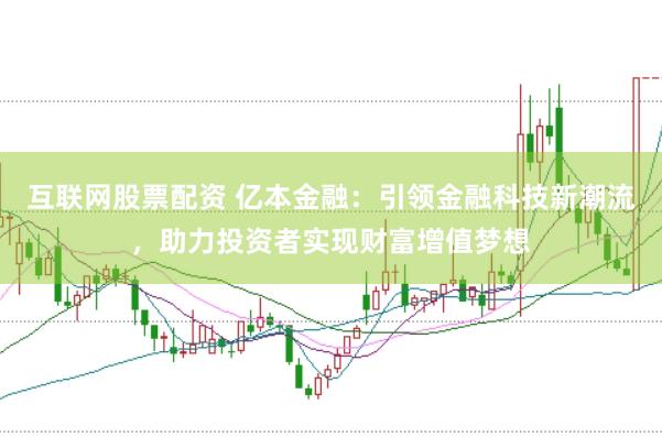 互联网股票配资 亿本金融:引领金融科技新潮流,助力投资者实现财富增值梦想