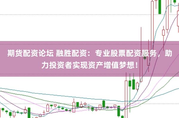 期货配资论坛 融胜配资：专业股票配资服务，助力投资者实现资产增值梦想！