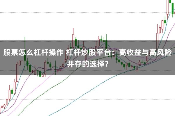 股票怎么杠杆操作 杠杆炒股平台：高收益与高风险并存的选择？